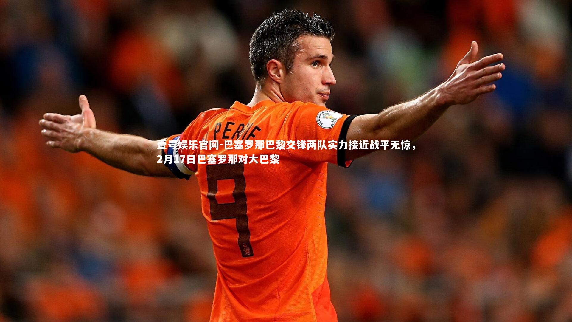 壹号娱乐官网-巴塞罗那巴黎交锋两队实力接近战平无惊，2月17日巴塞罗那对大巴黎