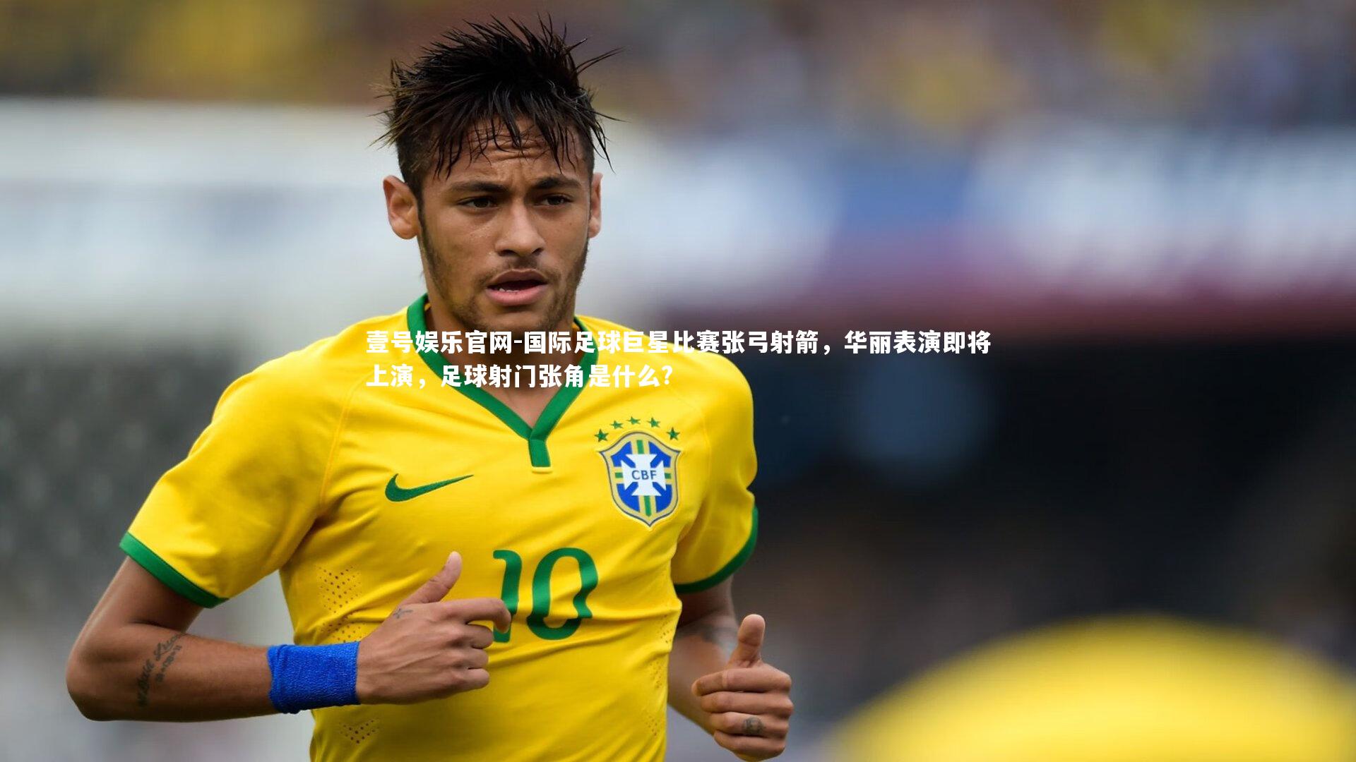 国际足球巨星比赛张弓射箭，华丽表演即将上演，足球射门张角是什么?