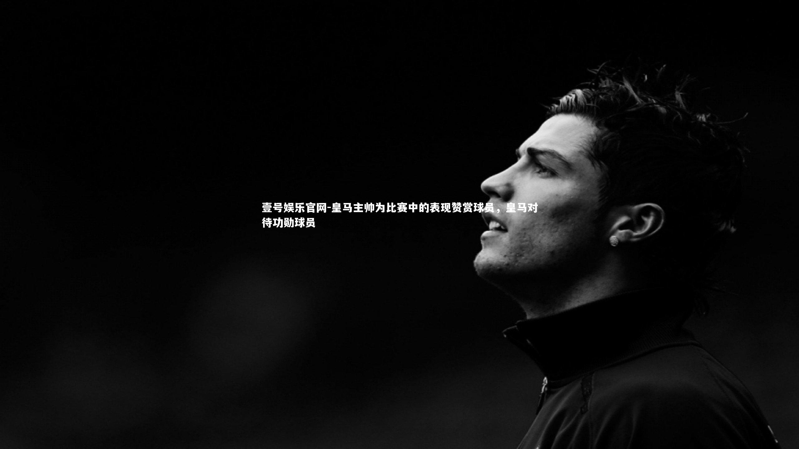 皇马主帅为比赛中的表现赞赏球员，皇马对待功勋球员