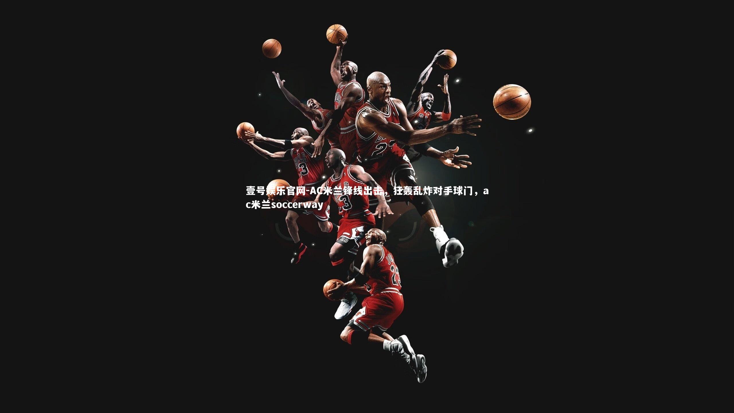 壹号娱乐官网-AC米兰锋线出击，狂轰乱炸对手球门，ac米兰soccerway