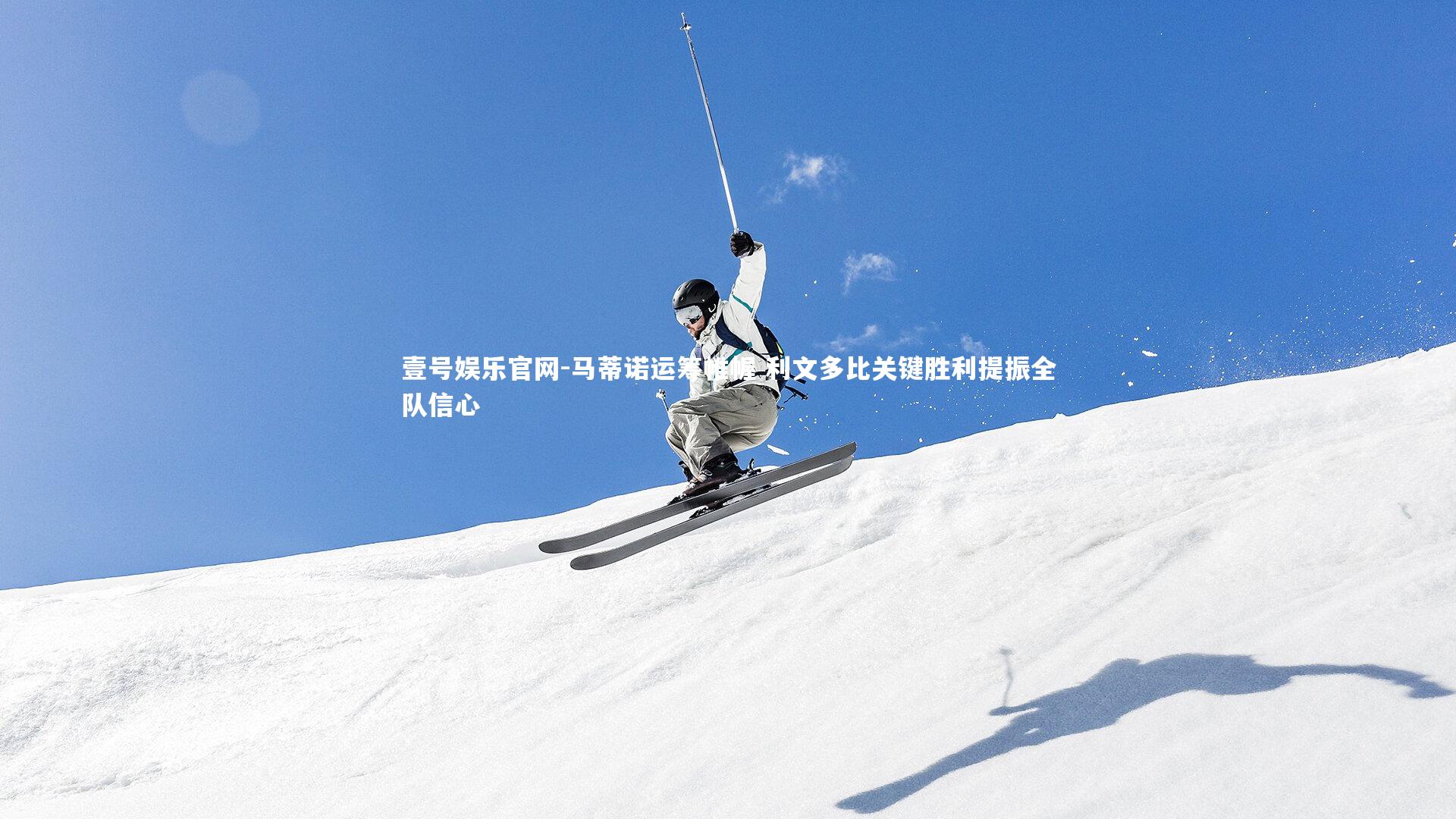 壹号娱乐官网-马蒂诺运筹帷幄 利文多比关键胜利提振全队信心